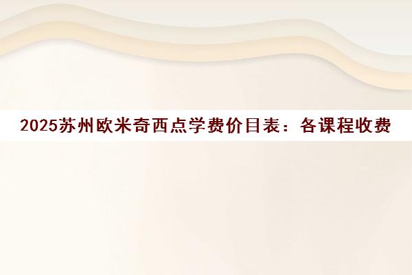 2025苏州欧米奇西点学费价目表 各课程收费标准全解析