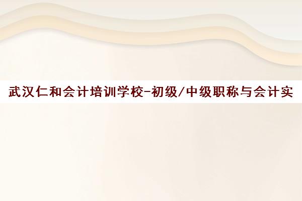武汉仁和会计培训学校-初级/中级职称与会计实操课程培训