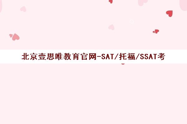 北京壹思唯教育官网-SAT/托福/SSAT考试培训报名-北京校区 北京壹思唯教育官网-SAT/托福/SSAT考试培训报名-北京校区