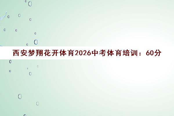 西安梦翔花开体育2026中考体育培训 60分制项目规则与冲刺指南 西安梦翔花开体育2026中考体育培训 60分制项目规则与冲刺指南