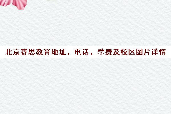北京赛思教育地址、电话、学费及校区图片详情 北京赛思教育地址、电话、学费及校区图片详情