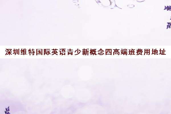 深圳维特国际英语青少新概念四高端班费用地址