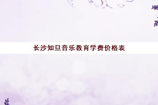 长沙知旦音乐教育学费价格表(含钢琴/吉他课程最新优惠)