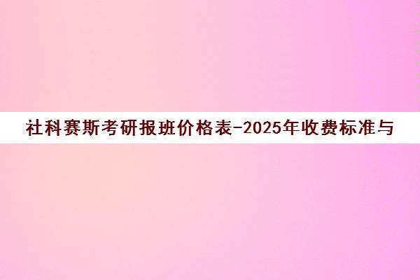 社科赛斯考研报班价格表-2025年收费标准与课程价目一览