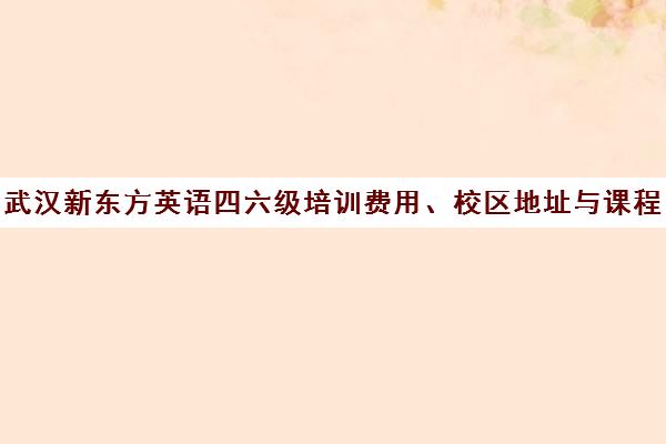 武汉新东方英语四六级培训费用、校区地址与课程安排