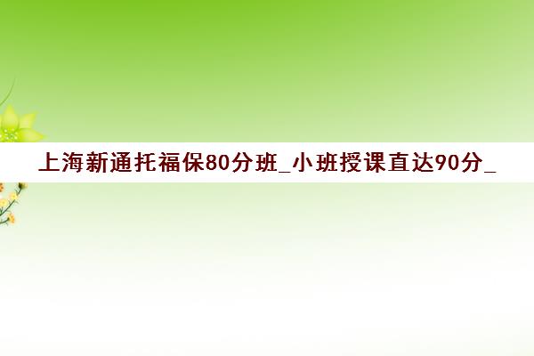 上海新通托福保80分班_小班授课直达90分_量身定制课程