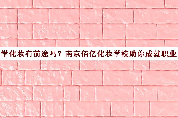学化妆有前途吗?南京佰亿化妆学校助你成就职业梦想