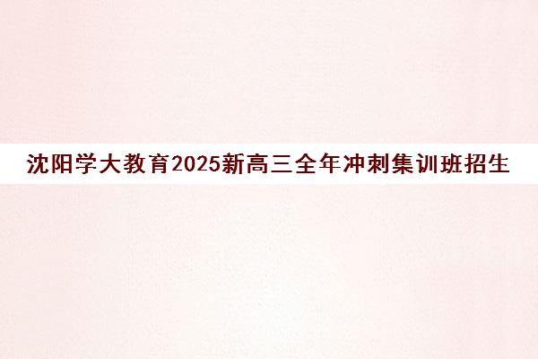 沈阳学大教育2025新高三全年冲刺集训班招生_高考复读全日制一对一辅导