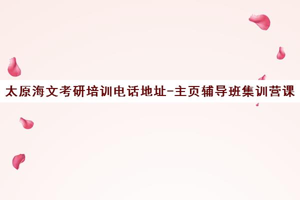 太原海文考研培训电话地址-主页辅导班集训营课程详情