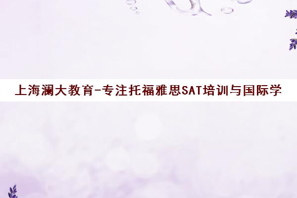 上海澜大教育-专注托福雅思SAT培训与国际学校升学规划辅导