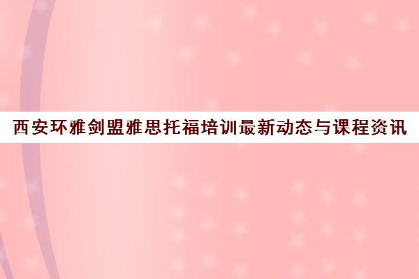 西安环雅剑盟雅思托福培训最新动态与课程资讯