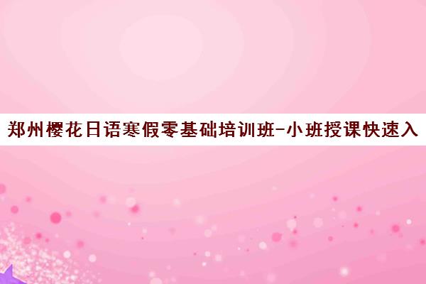 郑州樱花日语寒假零基础培训班-小班授课快速入门