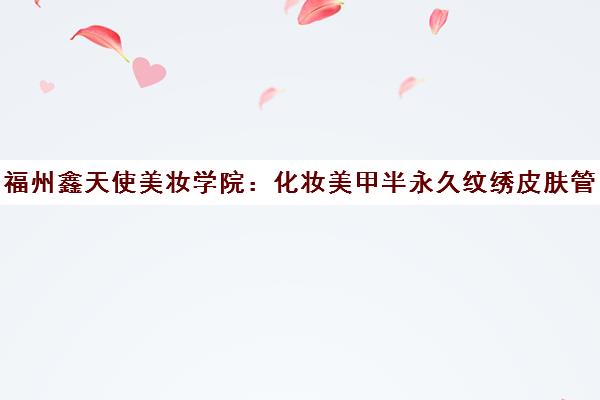 福州鑫天使美妆学院 化妆美甲半永久纹绣皮肤管理培训课程一览