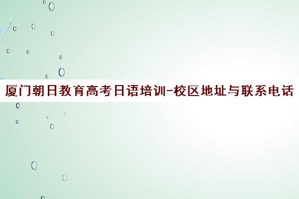 厦门朝日教育高考日语培训-校区地址与联系电话汇总
