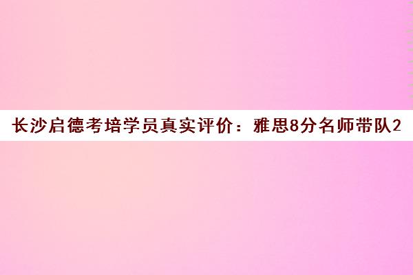 长沙启德考培学员真实评价 雅思8分名师带队2025秋季班