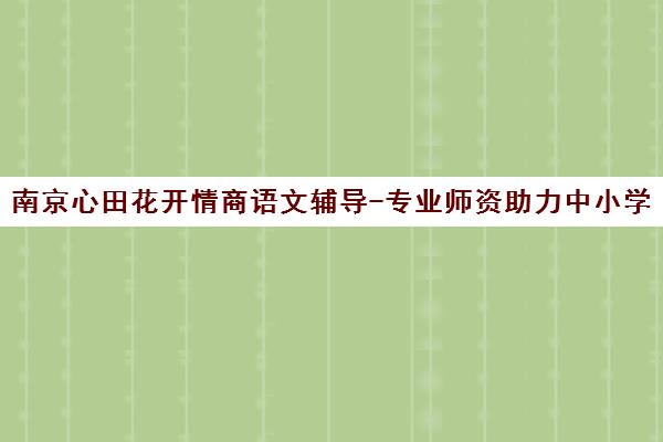 南京心田花开情商语文辅导-专业师资助力中小学语文能力提升