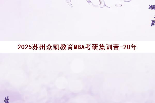 2025苏州众凯教育MBA考研集训营-20年专注在职考研辅导 2025苏州众凯教育MBA考研集训营-20年专注在职考研辅导