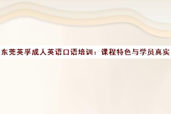 东莞英孚成人英语口语培训 课程特色与学员真实评价
