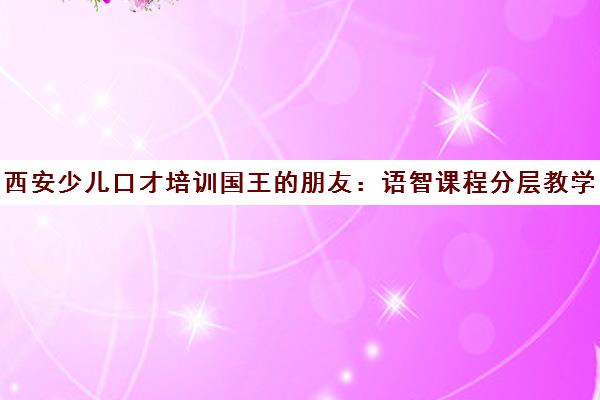 西安少儿口才培训国王的朋友 语智课程分层教学 提升自信与表达 西安少儿口才培训国王的朋友 语智课程分层教学 提升自信与表达
