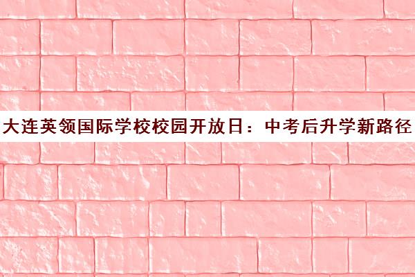 大连英领国际学校校园开放日 中考后升学新路径