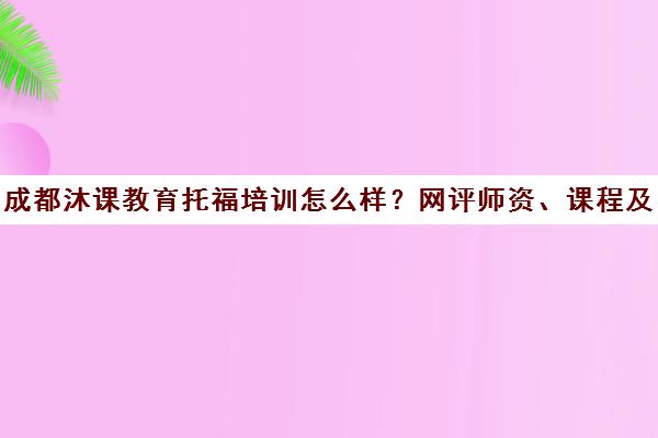 成都沐课教育托福培训怎么样？网评师资、课程及费用介绍