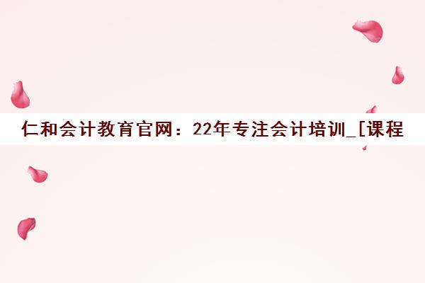 仁和会计教育官网 22年专注会计培训_[课程与校区查询]