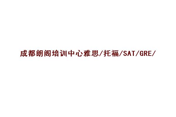 成都朗阁培训中心雅思/托福/SAT/GRE/GMAT费用与地址