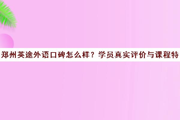 郑州英途外语口碑怎么样？学员真实评价与课程特色汇总