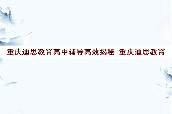 重庆迪思教育高中辅导高效揭秘_重庆迪思教育