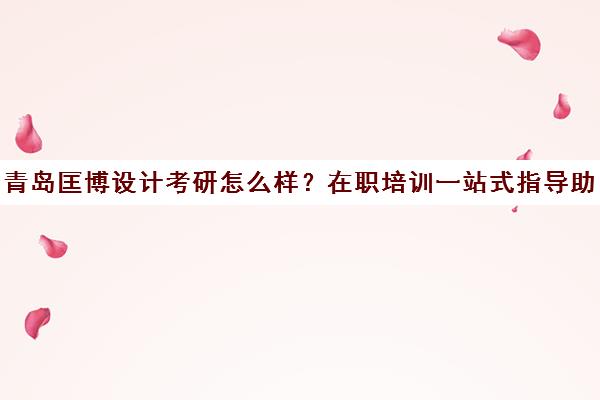 青岛匡博设计考研怎么样？在职培训一站式指导助力梦想