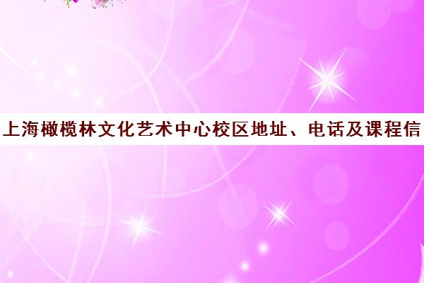 上海橄榄林文化艺术中心校区地址、电话及课程信息汇总
