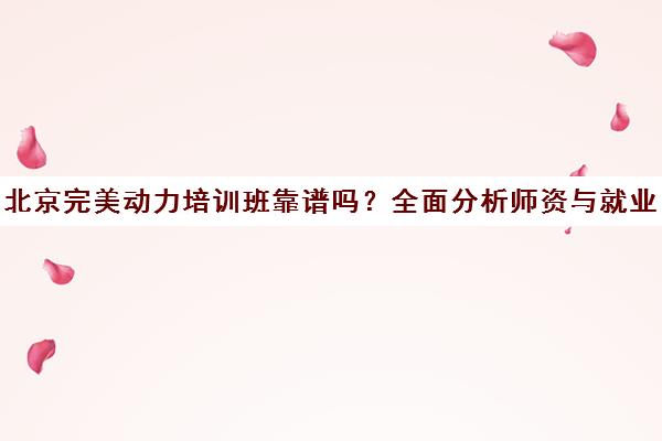 北京完美动力培训班靠谱吗？全面分析师资与就业