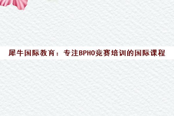 犀牛国际教育 专注BPHO竞赛培训的国际课程特色