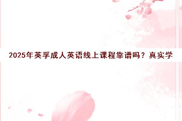 2025年英孚成人英语线上课程靠谱吗?真实学员亲述经历与收费详情 2025年英孚成人英语线上课程靠谱吗?真实学员亲述经历与收费详情