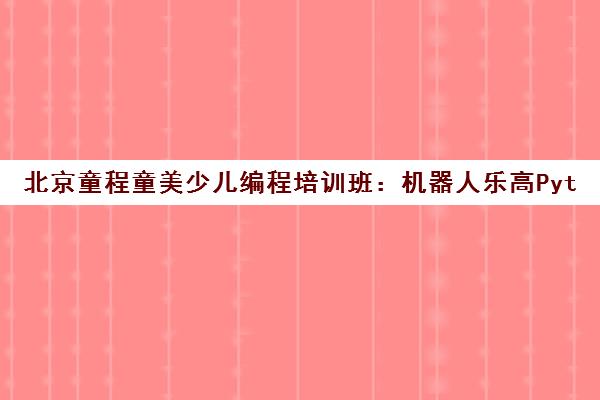 北京童程童美少儿编程培训班 机器人乐高Python信息学奥赛课程