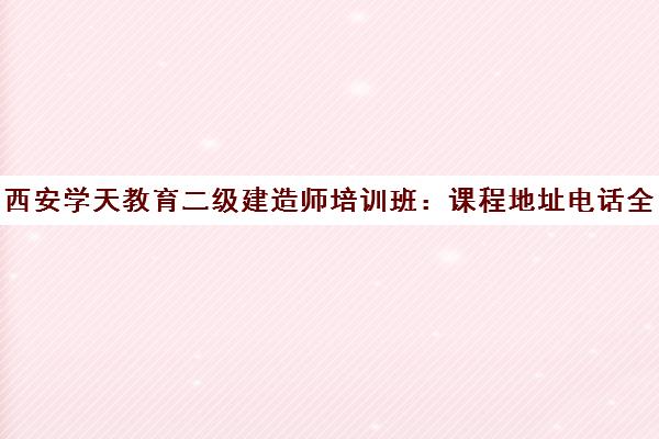 西安学天教育二级建造师培训班 课程地址电话全介绍
