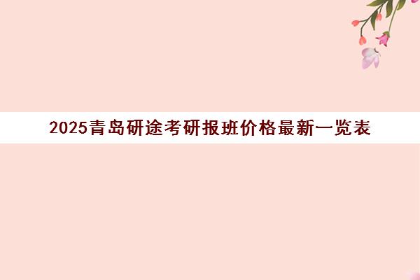 2025青岛研途考研报班价格最新一览表