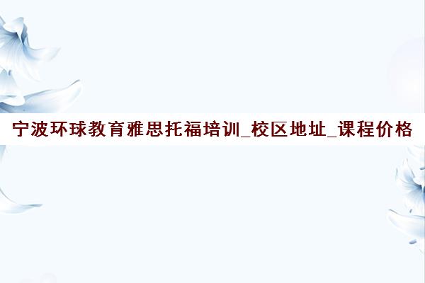 宁波环球教育雅思托福培训_校区地址_课程价格表 宁波环球教育雅思托福培训_校区地址_课程价格表