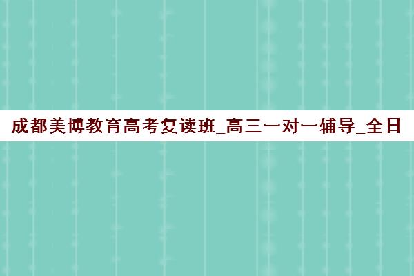 成都美博教育高考复读班_高三一对一辅导_全日制冲刺课程 成都美博教育高考复读班_高三一对一辅导_全日制冲刺课程