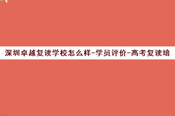 深圳卓越复读学校怎么样-学员评价-高考复读培训哪家好