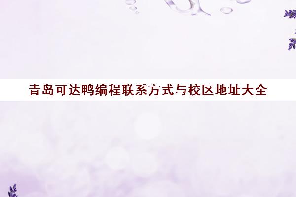 青岛可达鸭编程联系方式与校区地址大全（附各校区电话）