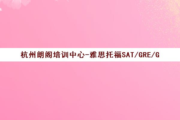 杭州朗阁培训中心-雅思托福SAT/GRE/GMAT海外考试培训