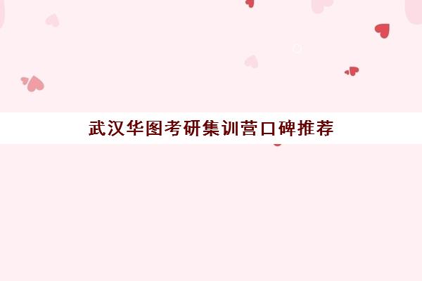 武汉华图考研集训营口碑推荐 武汉华图考研集训营口碑推荐