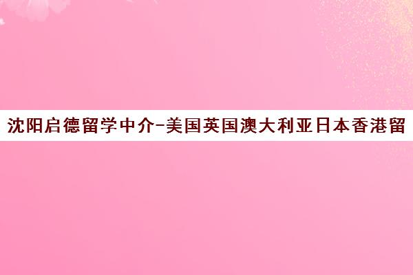 沈阳启德留学中介-美国英国澳大利亚日本香港留学申请与语言培训