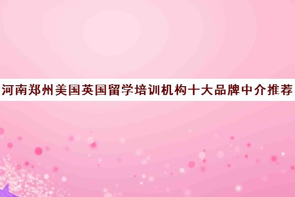 河南郑州美国英国留学培训机构十大品牌中介推荐 河南郑州美国英国留学培训机构十大品牌中介推荐