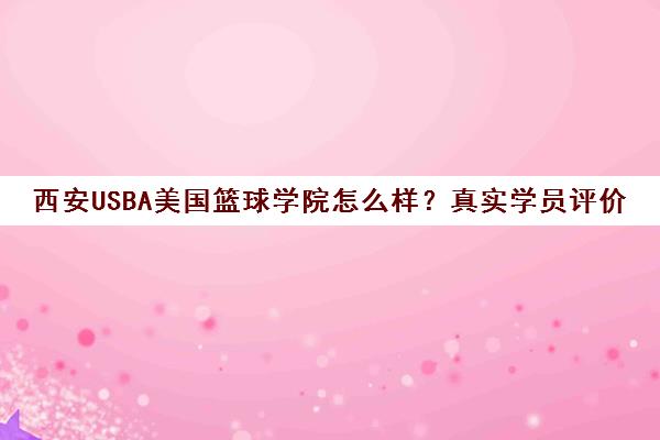 西安USBA美国篮球学院怎么样？真实学员评价与课程口碑全解析