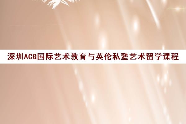 深圳ACG国际艺术教育与英伦私塾艺术留学课程