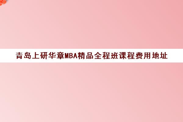 青岛上研华章MBA精品全程班课程费用地址