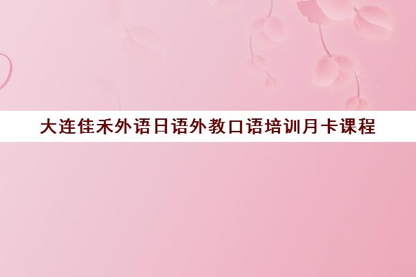 大连佳禾外语日语外教口语培训月卡课程 大连佳禾外语日语外教口语培训月卡课程