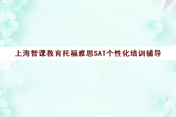 上海智课教育托福雅思SAT个性化培训辅导 上海智课教育托福雅思SAT个性化培训辅导